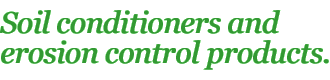 Soil Conditioners and Erosion Control Products.